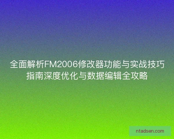全面解析FM2006修改器功能与实战技巧指南深度优化与数据编辑全攻略