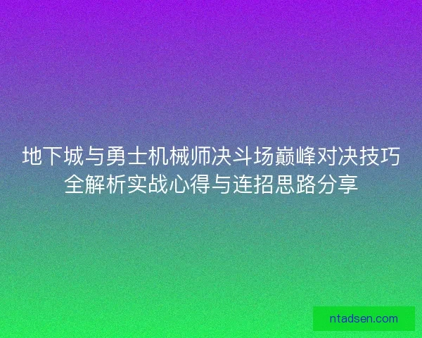 地下城与勇士机械师决斗场巅峰对决技巧全解析实战心得与连招思路分享